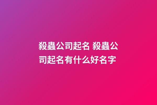 殺蟲公司起名 殺蟲公司起名有什么好名字-第1張-公司起名-玄機派